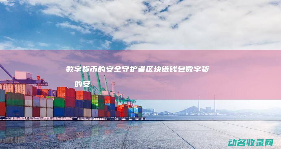 数字货币的安全守护者 区块链钱包 (数字货币的安全性龙头上市公司)