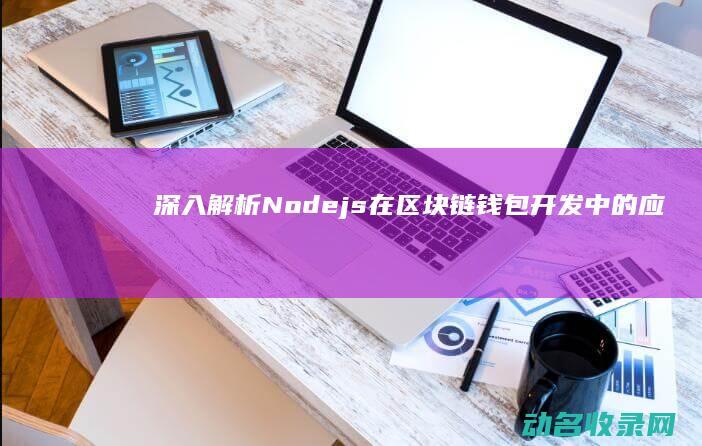 深入解析Node.js在区块链钱包开发中的应用与优势 (深入解析脓毒性休克患者反应)
