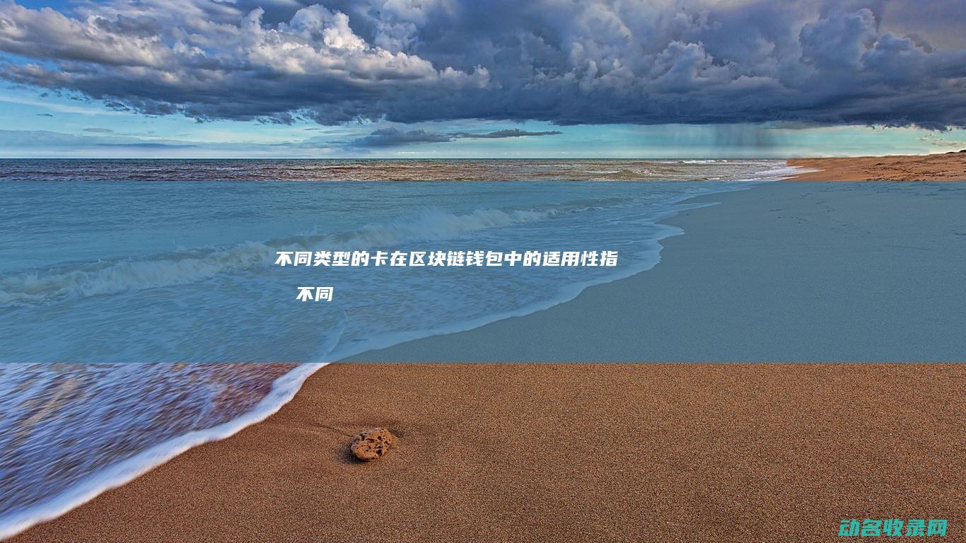 不同类型的卡在区块链钱包中的适用性指南 (不同类型的卡环的特点)