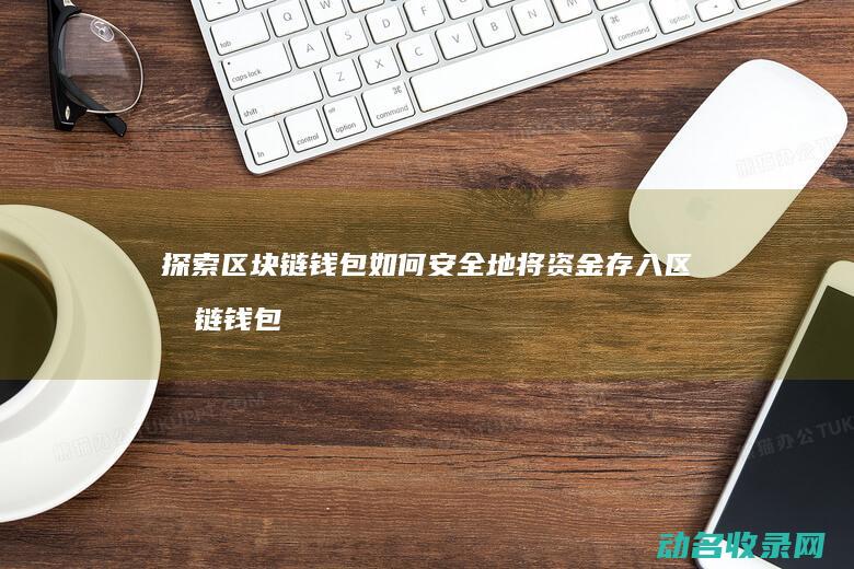 探索区块链钱包 如何安全地将资金存入区块链钱包 (探索区块链技术)